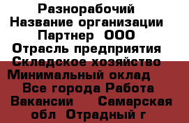 Разнорабочий › Название организации ­ Партнер, ООО › Отрасль предприятия ­ Складское хозяйство › Минимальный оклад ­ 1 - Все города Работа » Вакансии   . Самарская обл.,Отрадный г.